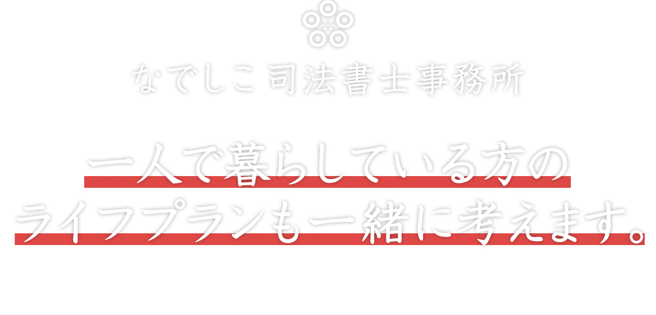 なでしこ司法書士事務所　一人で暮らしている方のライフプランも一緒に考えます。